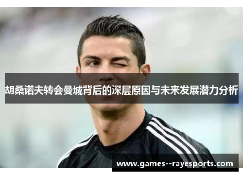 胡桑诺夫转会曼城背后的深层原因与未来发展潜力分析