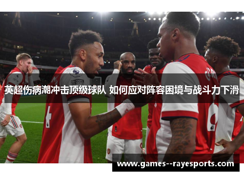 英超伤病潮冲击顶级球队 如何应对阵容困境与战斗力下滑 英超伤病潮冲击顶级球队 如何应对阵容困境与战斗力下滑