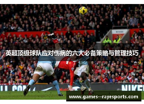 英超顶级球队应对伤病的六大必备策略与管理技巧 英超顶级球队应对伤病的六大必备策略与管理技巧