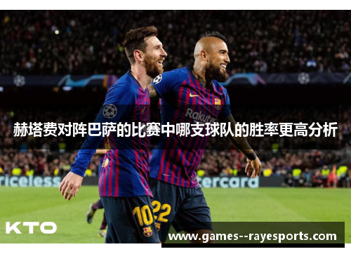 赫塔费对阵巴萨的比赛中哪支球队的胜率更高分析 赫塔费对阵巴萨的比赛中哪支球队的胜率更高分析