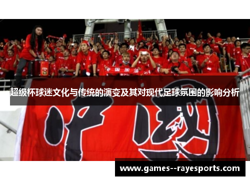 超级杯球迷文化与传统的演变及其对现代足球氛围的影响分析 超级杯球迷文化与传统的演变及其对现代足球氛围的影响分析