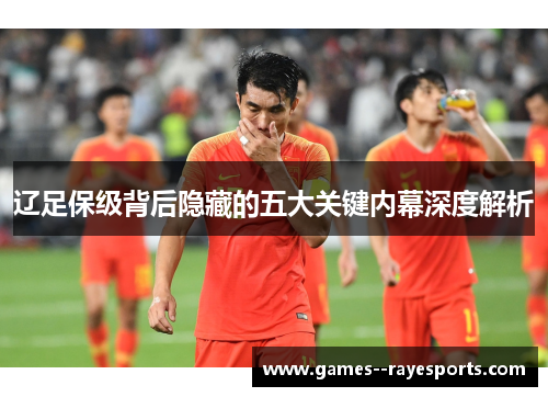 辽足保级背后隐藏的五大关键内幕深度解析