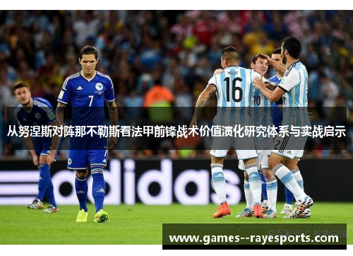 从努涅斯对阵那不勒斯看法甲前锋战术价值演化研究体系与实战启示 从努涅斯对阵那不勒斯看法甲前锋战术价值演化研究体系与实战启示