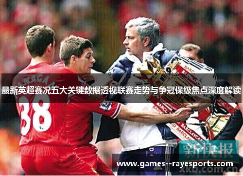最新英超赛况五大关键数据透视联赛走势与争冠保级焦点深度解读 最新英超赛况五大关键数据透视联赛走势与争冠保级焦点深度解读