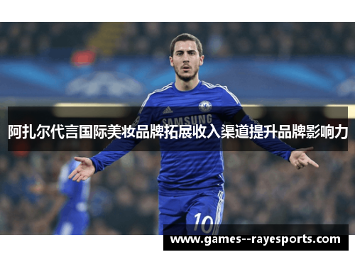 阿扎尔代言国际美妆品牌拓展收入渠道提升品牌影响力