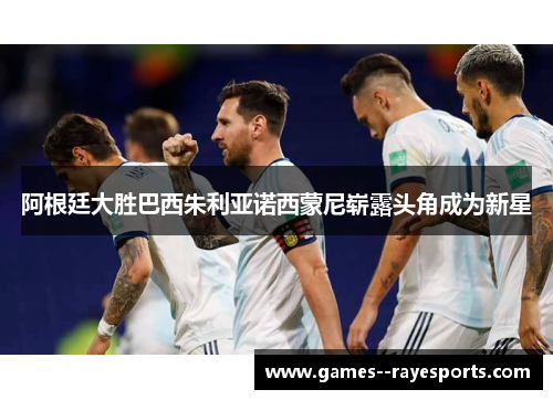 阿根廷大胜巴西朱利亚诺西蒙尼崭露头角成为新星 阿根廷大胜巴西朱利亚诺西蒙尼崭露头角成为新星