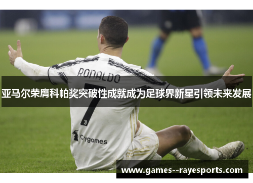 亚马尔荣膺科帕奖突破性成就成为足球界新星引领未来发展