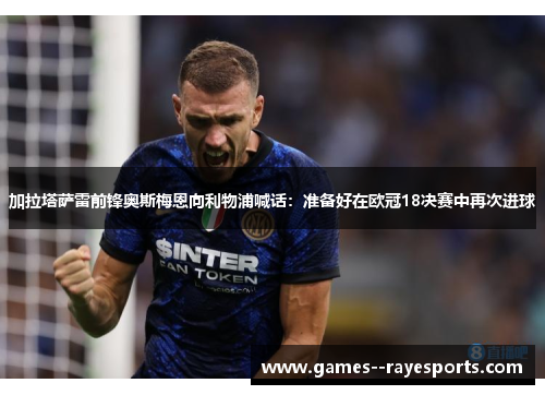 加拉塔萨雷前锋奥斯梅恩向利物浦喊话:准备好在欧冠18决赛中再次进球 加拉塔萨雷前锋奥斯梅恩向利物浦喊话:准备好在欧冠18决赛中再次进球