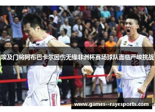 埃及门将阿布巴卡尔因伤无缘非洲杯赛场球队面临严峻挑战 埃及门将阿布巴卡尔因伤无缘非洲杯赛场球队面临严峻挑战