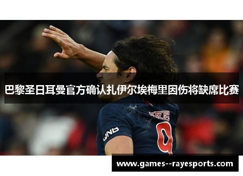 巴黎圣日耳曼官方确认扎伊尔埃梅里因伤将缺席比赛 巴黎圣日耳曼官方确认扎伊尔埃梅里因伤将缺席比赛