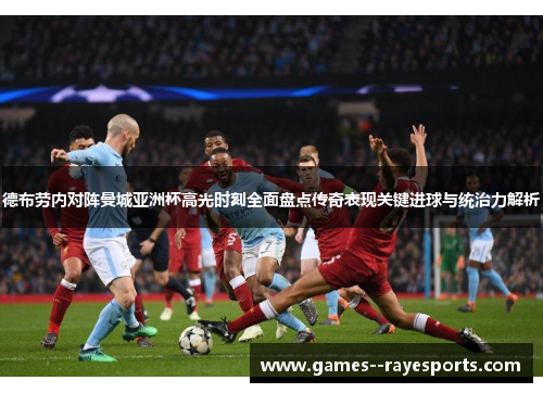 德布劳内对阵曼城亚洲杯高光时刻全面盘点传奇表现关键进球与统治力解析 德布劳内对阵曼城亚洲杯高光时刻全面盘点传奇表现关键进球与统治力解析