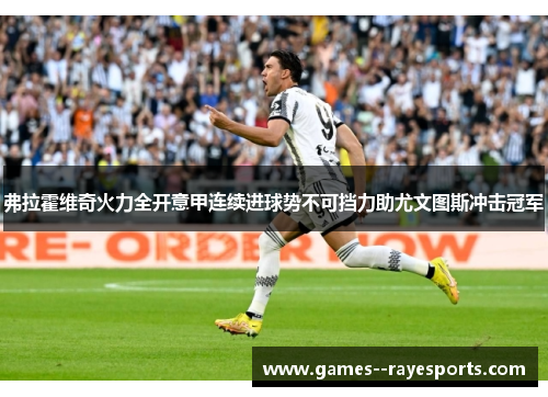 弗拉霍维奇火力全开意甲连续进球势不可挡力助尤文图斯冲击冠军 弗拉霍维奇火力全开意甲连续进球势不可挡力助尤文图斯冲击冠军