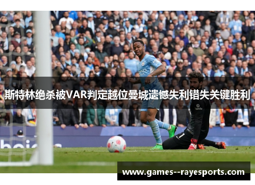 斯特林绝杀被VAR判定越位曼城遗憾失利错失关键胜利 斯特林绝杀被VAR判定越位曼城遗憾失利错失关键胜利