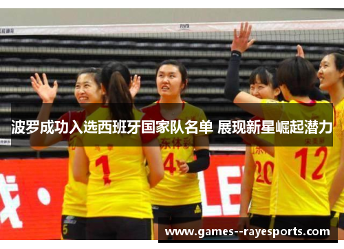 波罗成功入选西班牙国家队名单 展现新星崛起潜力 波罗成功入选西班牙国家队名单 展现新星崛起潜力