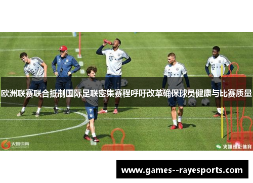 欧洲联赛联合抵制国际足联密集赛程呼吁改革确保球员健康与比赛质量 欧洲联赛联合抵制国际足联密集赛程呼吁改革确保球员健康与比赛质量
