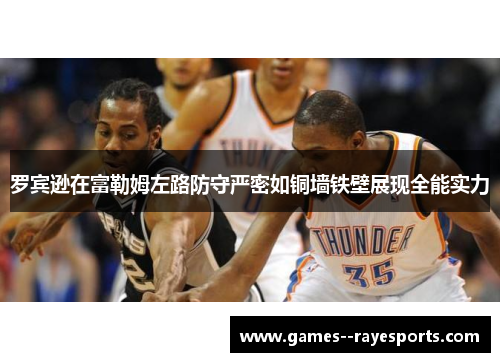 罗宾逊在富勒姆左路防守严密如铜墙铁壁展现全能实力