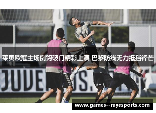 莱奥欧冠主场倒钩破门精彩上演 巴黎防线无力抵挡锋芒