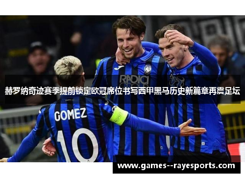 赫罗纳奇迹赛季提前锁定欧冠席位书写西甲黑马历史新篇章再震足坛 赫罗纳奇迹赛季提前锁定欧冠席位书写西甲黑马历史新篇章再震足坛