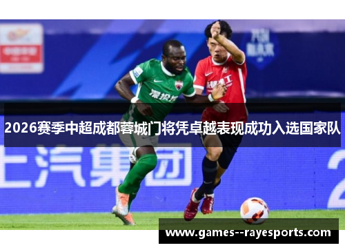 2026赛季中超成都蓉城门将凭卓越表现成功入选国家队 2026赛季中超成都蓉城门将凭卓越表现成功入选国家队