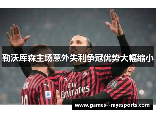 勒沃库森主场意外失利争冠优势大幅缩小 勒沃库森主场意外失利争冠优势大幅缩小