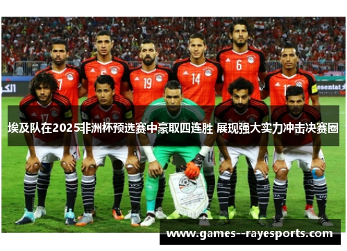 埃及队在2025非洲杯预选赛中豪取四连胜 展现强大实力冲击决赛圈 埃及队在2025非洲杯预选赛中豪取四连胜 展现强大实力冲击决赛圈