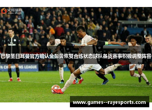 巴黎圣日耳曼官方确认金彭贝恢复合练状态球队备战赛事积极调整阵容