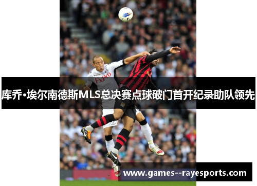 库乔·埃尔南德斯MLS总决赛点球破门首开纪录助队领先