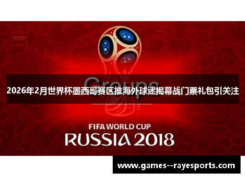 2026年2月世界杯墨西哥赛区推海外球迷揭幕战门票礼包引关注