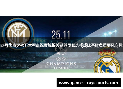 欧冠焦点之夜五大看点深度解析关键球员状态或成比赛胜负重要风向标 欧冠焦点之夜五大看点深度解析关键球员状态或成比赛胜负重要风向标